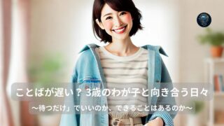 ことばが遅い？ 3歳のわが子と向き合う日々