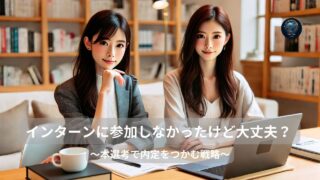 「インターンに参加しなかったけど大丈夫？ 本選考で内定をつかむ戦略」