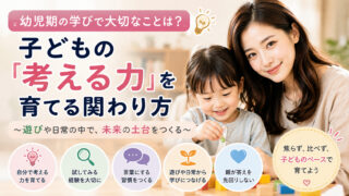 幼児期の学びで大切なことは？子どもの「考える力」を育てる関わり方