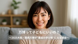 「万博って子どもにいいの？」と思ったあなたへ